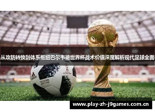 从攻防转换到体系枢纽巴尔韦德世界杯战术价值深度解析现代足球全面 从攻防转换到体系枢纽巴尔韦德世界杯战术价值深度解析现代足球全面