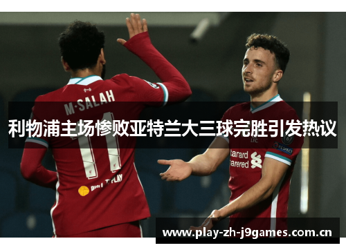 利物浦主场惨败亚特兰大三球完胜引发热议 利物浦主场惨败亚特兰大三球完胜引发热议